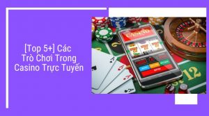các trò chơi trong Casino trực tuyến