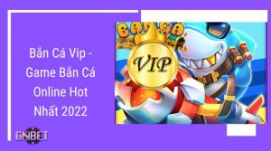 Bắn Cá Vip - Game Bắn Cá Online Hot Nhất 2022